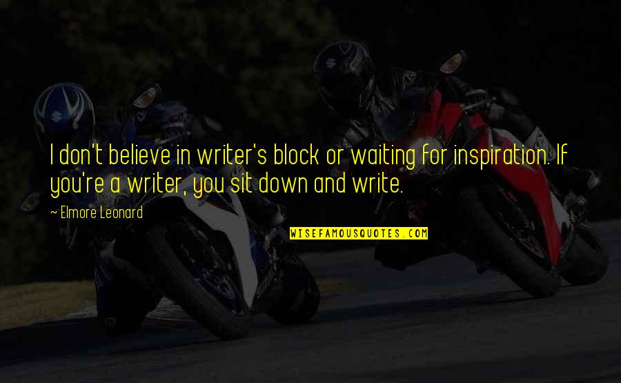 Waiting For Inspiration Quotes By Elmore Leonard: I don't believe in writer's block or waiting
