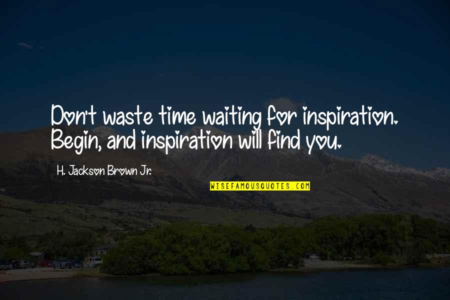 Waiting For Inspiration Quotes By H. Jackson Brown Jr.: Don't waste time waiting for inspiration. Begin, and