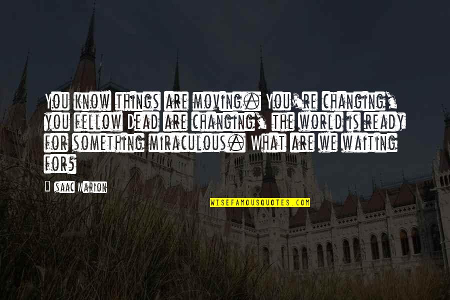 Waiting For Inspiration Quotes By Isaac Marion: You know things are moving. You're changing, you Waiting For Inspiration Quotes By Isaac Marion: You know things are moving. You're changing, you