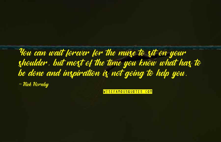 Waiting For Inspiration Quotes By Nick Hornby: You can wait forever for the muse to Waiting For Inspiration Quotes By Nick Hornby: You can wait forever for the muse to