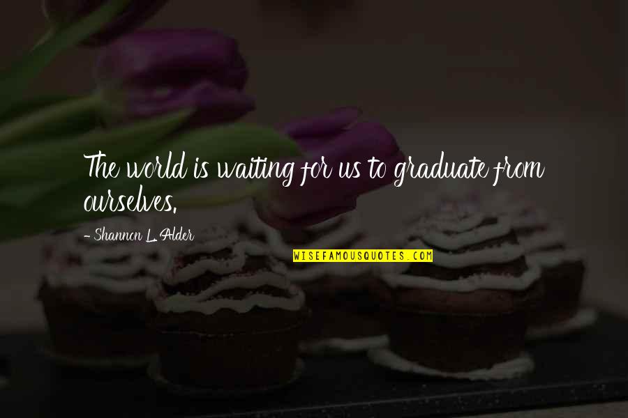 Waiting For Inspiration Quotes By Shannon L. Alder: The world is waiting for us to graduate