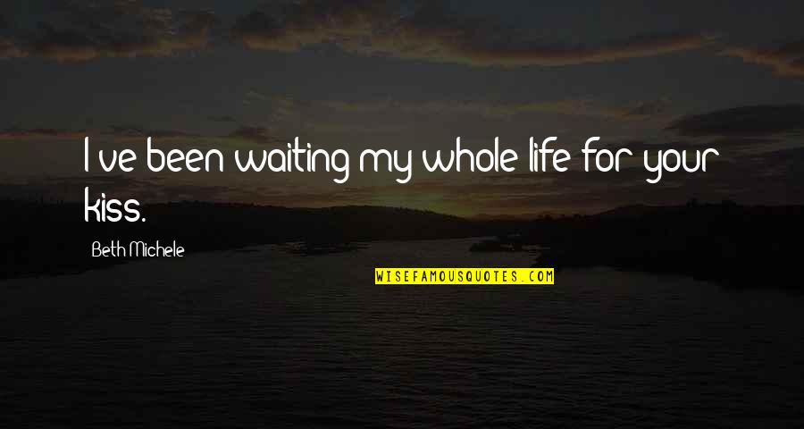 Waiting For Kiss Quotes By Beth Michele: I've been waiting my whole life for your