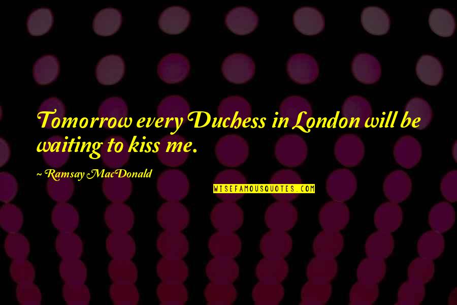 Waiting For Kiss Quotes By Ramsay MacDonald: Tomorrow every Duchess in London will be waiting