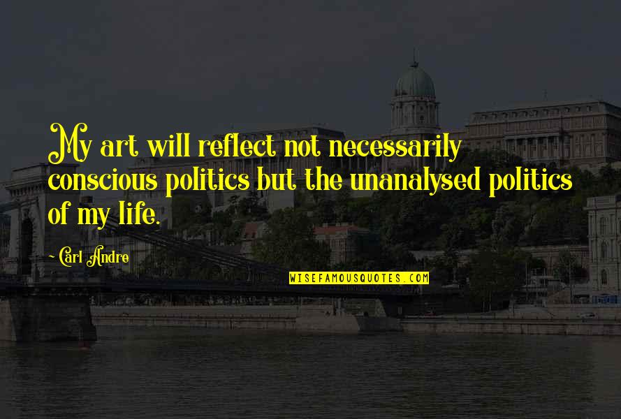 Waiting For Life To Happen Quotes By Carl Andre: My art will reflect not necessarily conscious politics