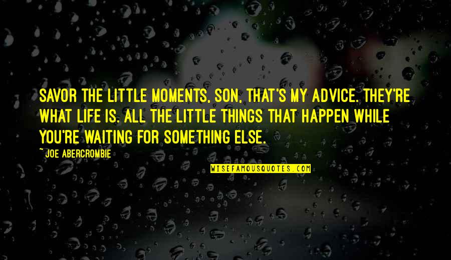 Waiting For Life To Happen Quotes By Joe Abercrombie: Savor the little moments, son, that's my advice.