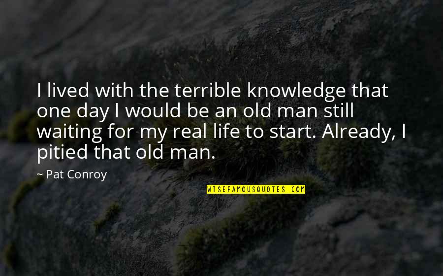 Waiting For Life To Start Quotes By Pat Conroy: I lived with the terrible knowledge that one