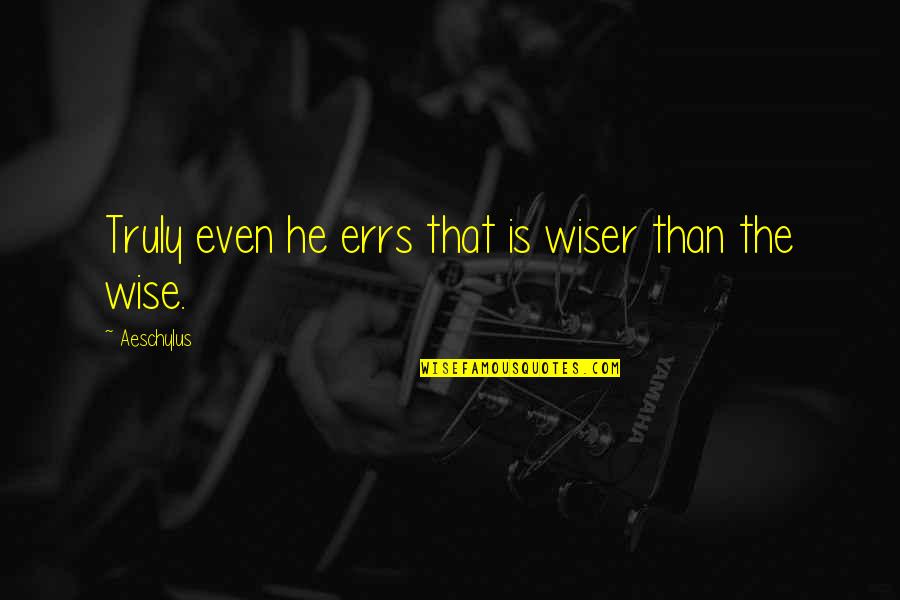Waiting For Love Pinterest Quotes By Aeschylus: Truly even he errs that is wiser than Waiting For Love Pinterest Quotes By Aeschylus: Truly even he errs that is wiser than