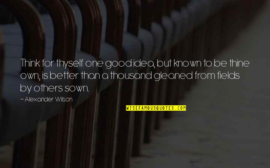 Waiting For Love To Find You Quotes By Alexander Wilson: Think for thyself one good idea, but known Waiting For Love To Find You Quotes By Alexander Wilson: Think for thyself one good idea, but known