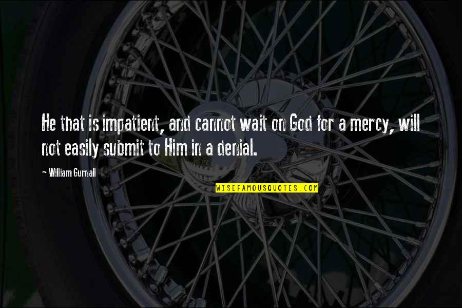 Waiting For Mercy Quotes By William Gurnall: He that is impatient, and cannot wait on Waiting For Mercy Quotes By William Gurnall: He that is impatient, and cannot wait on