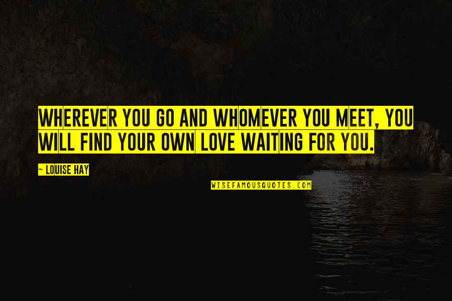 Waiting For My Love Quotes By Louise Hay: Wherever you go and whomever you meet, you