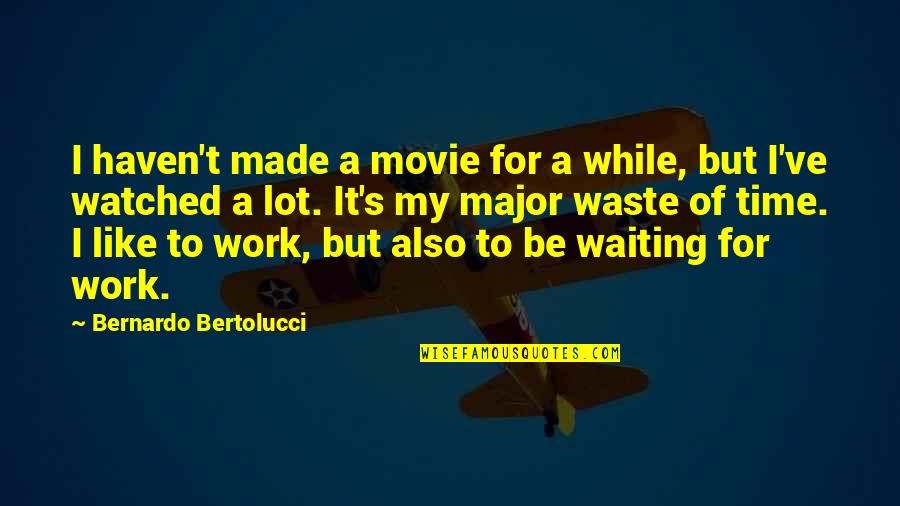 Waiting For My Time Quotes By Bernardo Bertolucci: I haven't made a movie for a while,