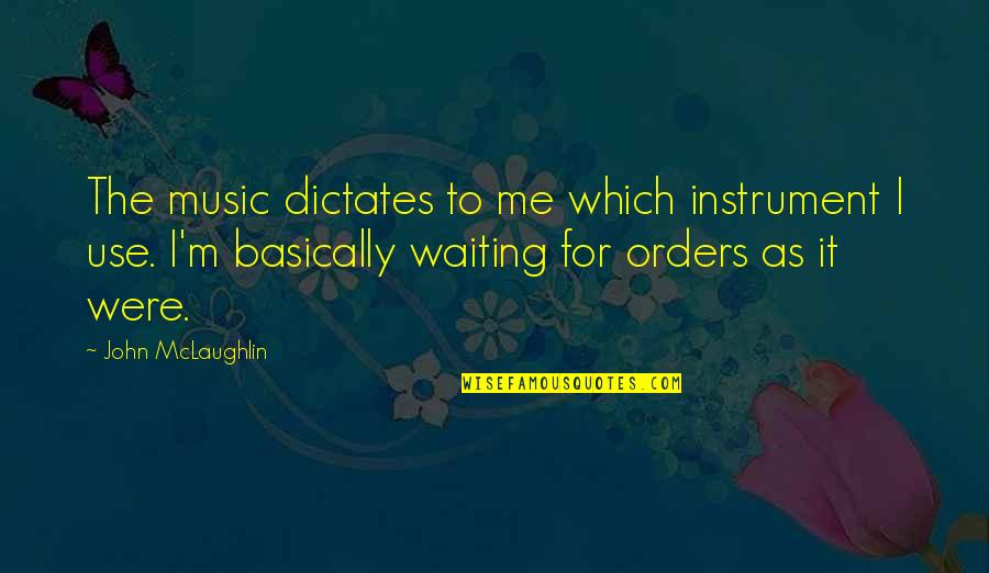 Waiting For Order Quotes By John McLaughlin: The music dictates to me which instrument I