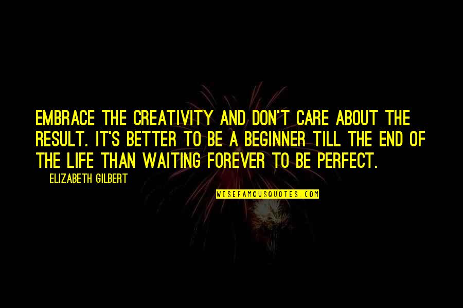 Waiting For Result Quotes By Elizabeth Gilbert: Embrace the creativity and don't care about the