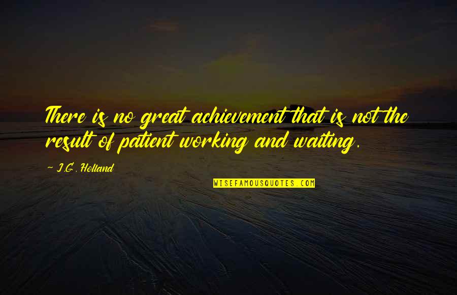 Waiting For Result Quotes By J.G. Holland: There is no great achievement that is not