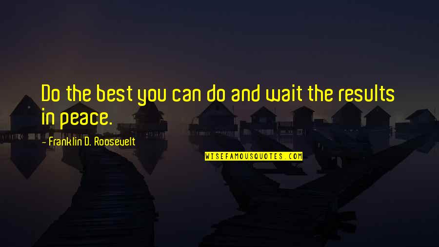 Waiting For Results Quotes By Franklin D. Roosevelt: Do the best you can do and wait