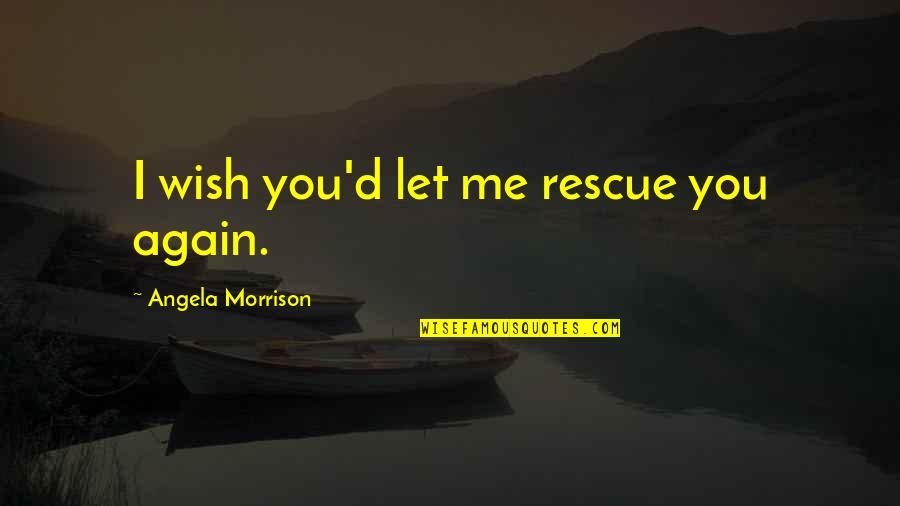 Waiting For Right Time Quotes By Angela Morrison: I wish you'd let me rescue you again.