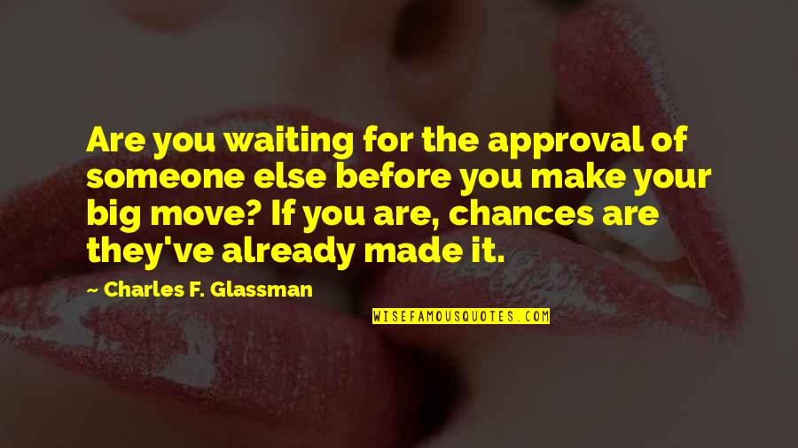 Waiting For Someone To Make A Move Quotes By Charles F. Glassman: Are you waiting for the approval of someone