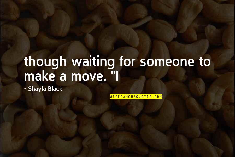 Waiting For Someone To Make A Move Quotes By Shayla Black: though waiting for someone to make a move.
