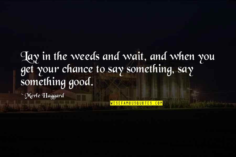 Waiting For Something Good Quotes By Merle Haggard: Lay in the weeds and wait, and when