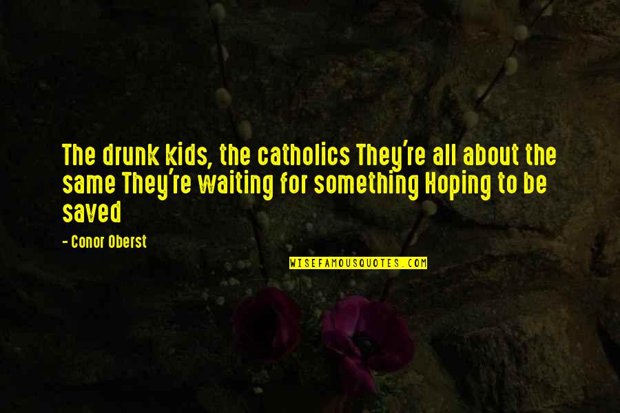 Waiting For Something Quotes By Conor Oberst: The drunk kids, the catholics They're all about