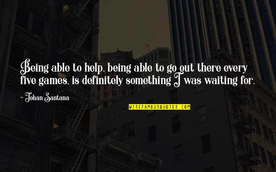 Waiting For Something Quotes By Johan Santana: Being able to help, being able to go