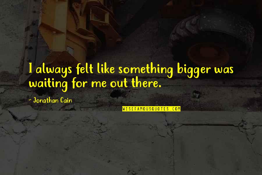 Waiting For Something Quotes By Jonathan Cain: I always felt like something bigger was waiting