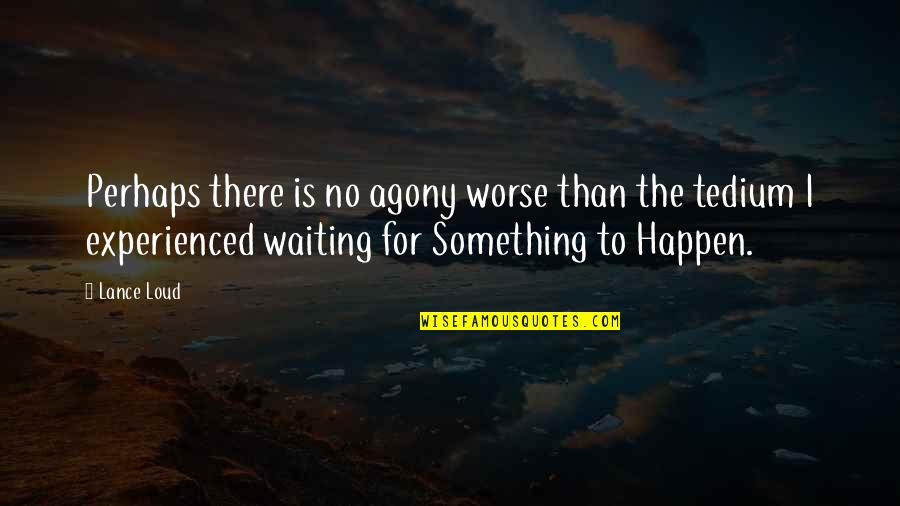 Waiting For Something Quotes By Lance Loud: Perhaps there is no agony worse than the