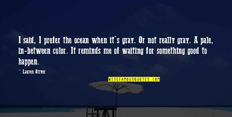 Waiting For Something Quotes By Lauren Oliver: I said, I prefer the ocean when it's