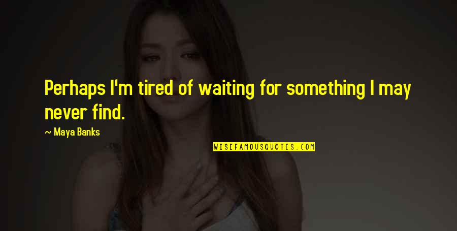 Waiting For Something Quotes By Maya Banks: Perhaps I'm tired of waiting for something I