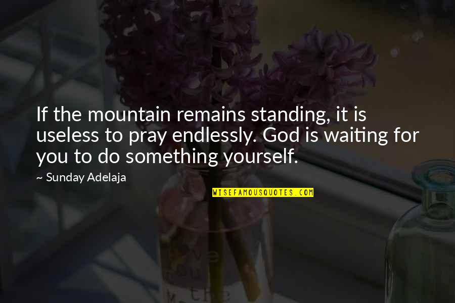 Waiting For Something Quotes By Sunday Adelaja: If the mountain remains standing, it is useless