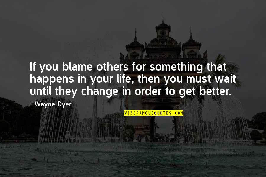 Waiting For Something Quotes By Wayne Dyer: If you blame others for something that happens