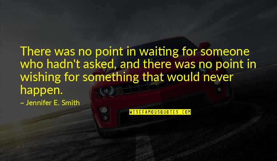 Waiting For Something To Happen Quotes By Jennifer E. Smith: There was no point in waiting for someone