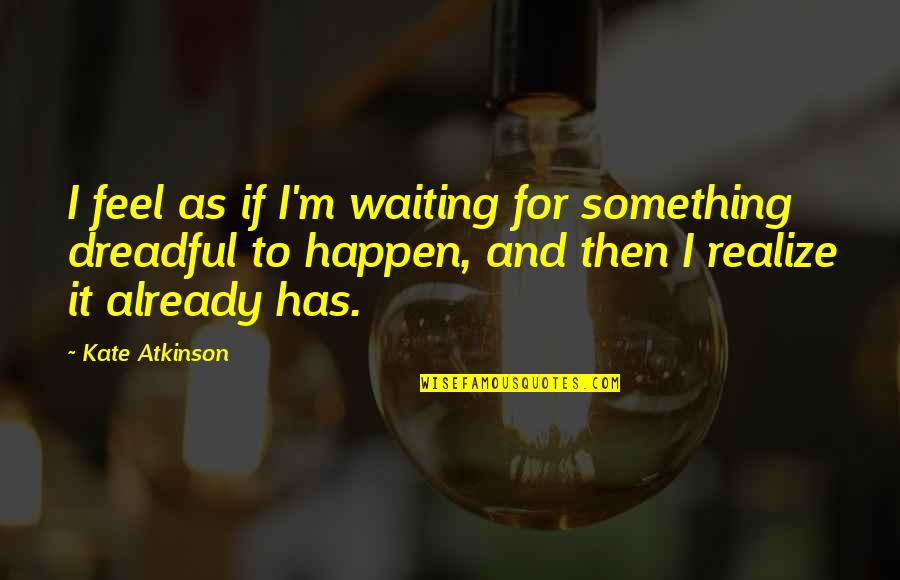 Waiting For Something To Happen Quotes By Kate Atkinson: I feel as if I'm waiting for something