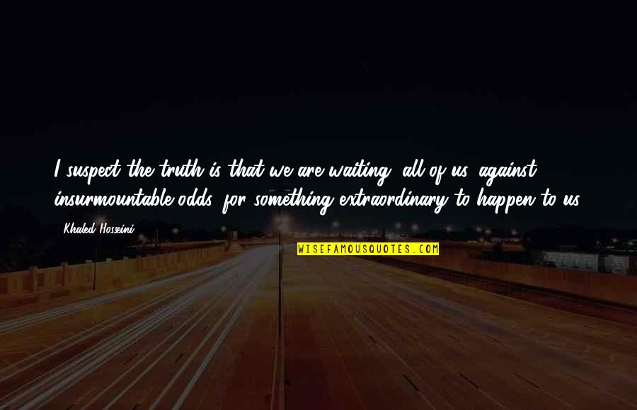 Waiting For Something To Happen Quotes By Khaled Hosseini: I suspect the truth is that we are