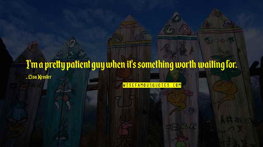 Waiting For Something Worth It Quotes By Lisa Kessler: I'm a pretty patient guy when it's something