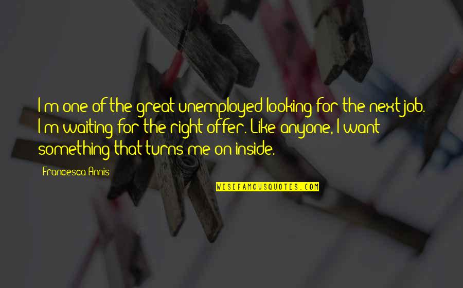 Waiting For Something You Really Want Quotes By Francesca Annis: I'm one of the great unemployed looking for