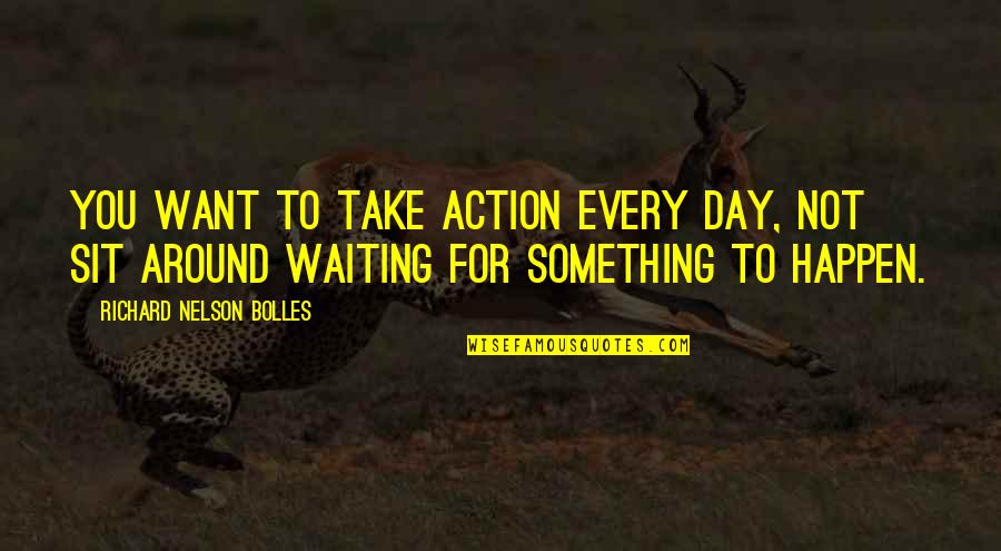 Waiting For Something You Really Want Quotes By Richard Nelson Bolles: You want to take action every day, not