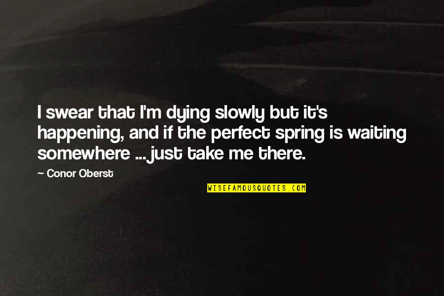 Waiting For Spring Quotes By Conor Oberst: I swear that I'm dying slowly but it's