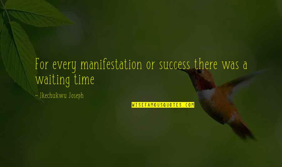 Waiting For Success Quotes By Ikechukwu Joseph: For every manifestation or success there was a