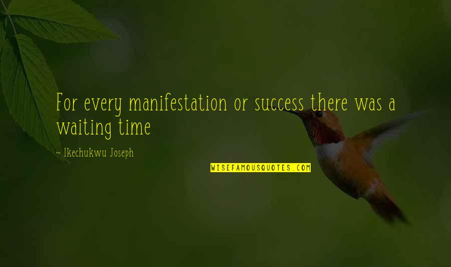 Waiting For Success Quotes By Ikechukwu Joseph: For every manifestation or success there was a Waiting For Success Quotes By Ikechukwu Joseph: For every manifestation or success there was a