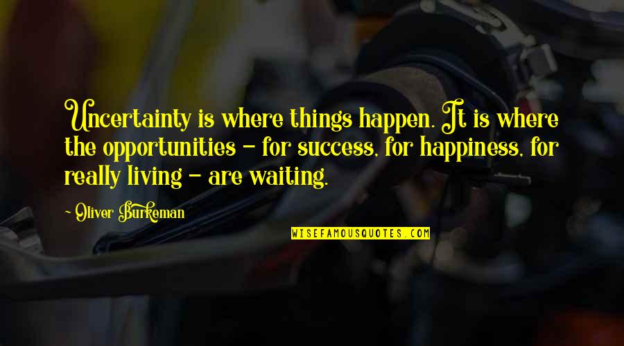 Waiting For Success Quotes By Oliver Burkeman: Uncertainty is where things happen. It is where