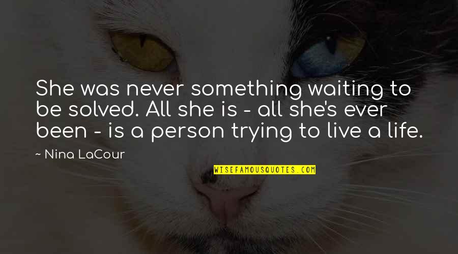 Waiting For The Best Person Quotes By Nina LaCour: She was never something waiting to be solved.