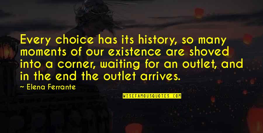 Waiting For The End Quotes By Elena Ferrante: Every choice has its history, so many moments