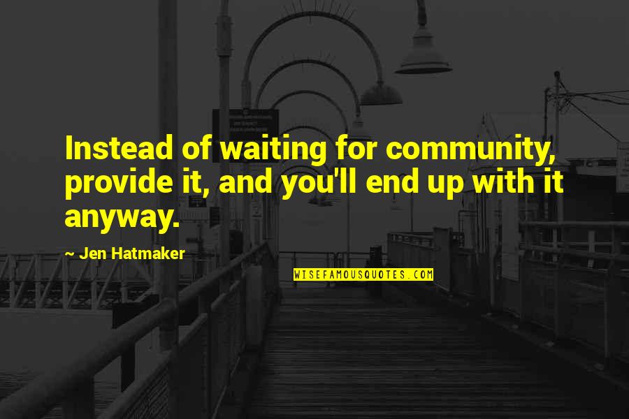 Waiting For The End Quotes By Jen Hatmaker: Instead of waiting for community, provide it, and