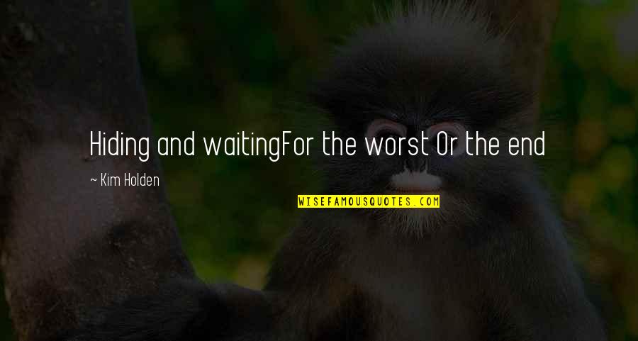 Waiting For The End Quotes By Kim Holden: Hiding and waitingFor the worst Or the end