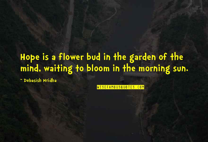 Waiting For The Love Of My Life Quotes By Debasish Mridha: Hope is a flower bud in the garden Waiting For The Love Of My Life Quotes By Debasish Mridha: Hope is a flower bud in the garden