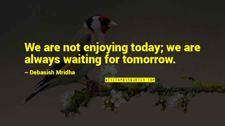 Waiting For The Love Of My Life Quotes By Debasish Mridha: We are not enjoying today; we are always Waiting For The Love Of My Life Quotes By Debasish Mridha: We are not enjoying today; we are always
