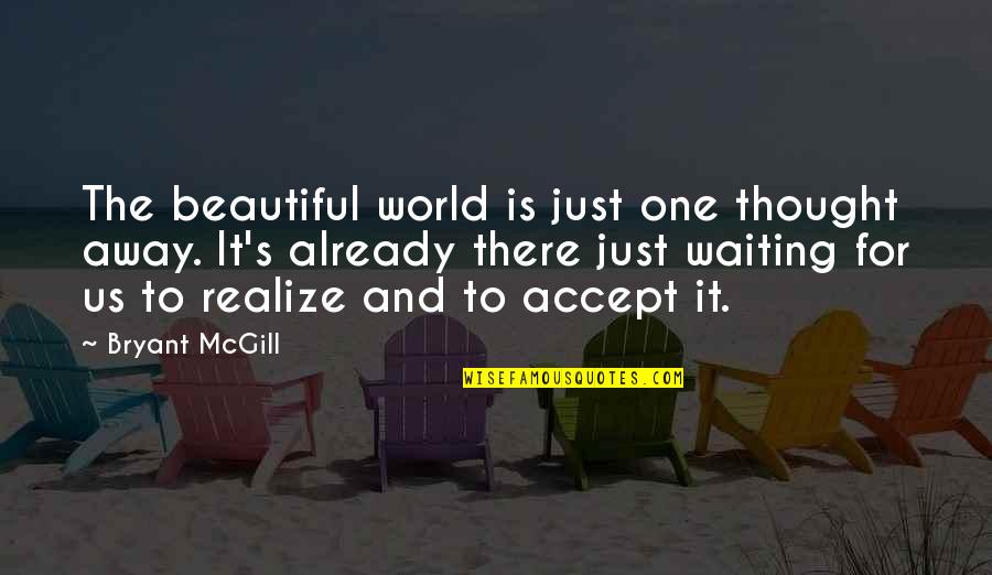 Waiting For The One Quotes By Bryant McGill: The beautiful world is just one thought away.