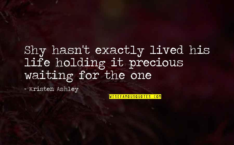 Waiting For The One Quotes By Kristen Ashley: Shy hasn't exactly lived his life holding it