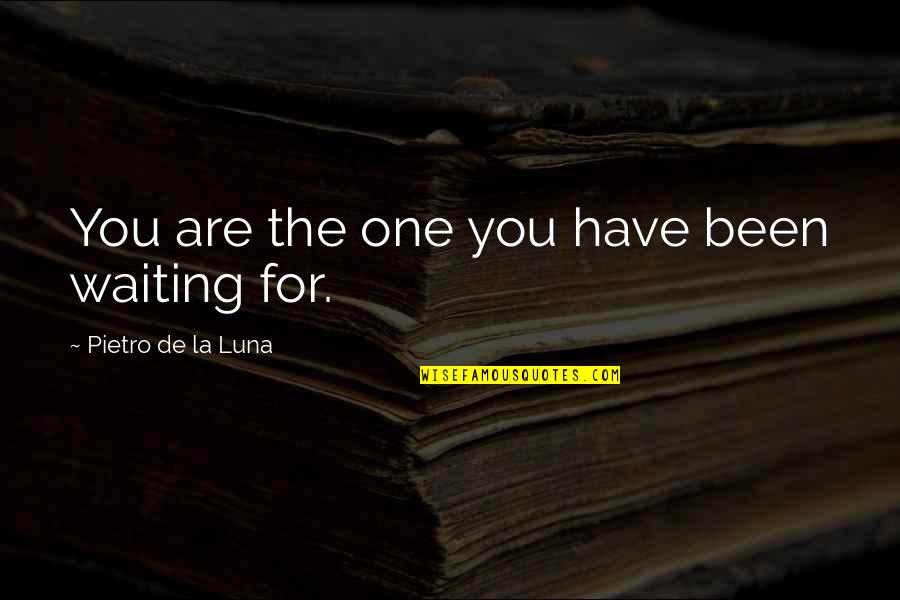 Waiting For The One Quotes By Pietro De La Luna: You are the one you have been waiting